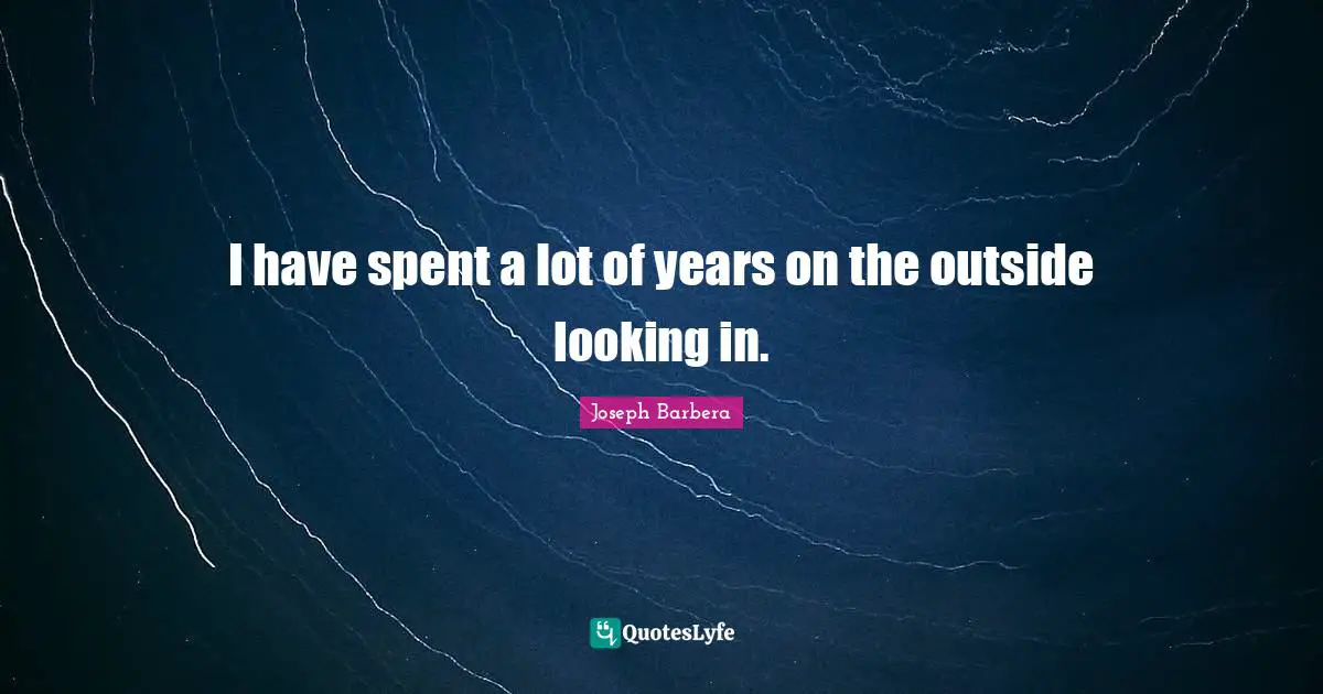 Outside Quotes: "I have spent a lot of years on the outside looking in."