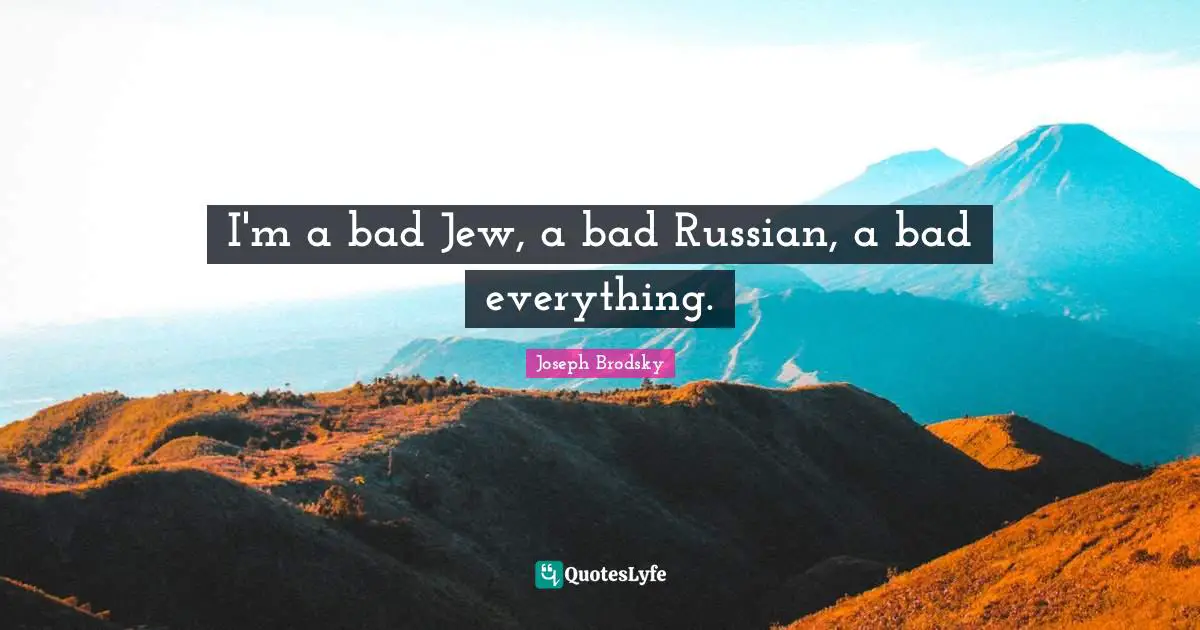 I'm a bad Jew, a bad Russian, a bad everything.