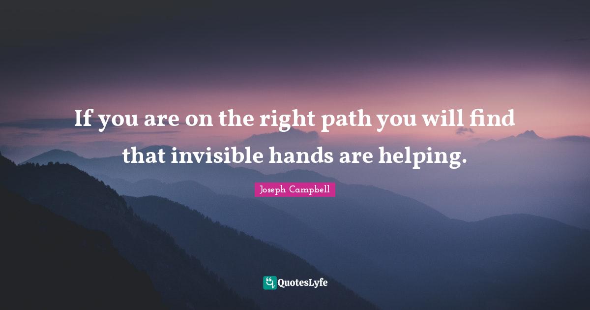 Right Path Quotes: "If you are on the right path you will find that invisible hands are helping."