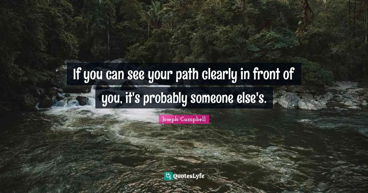If you can see your path clearly in front of you, it's probably someone else's.