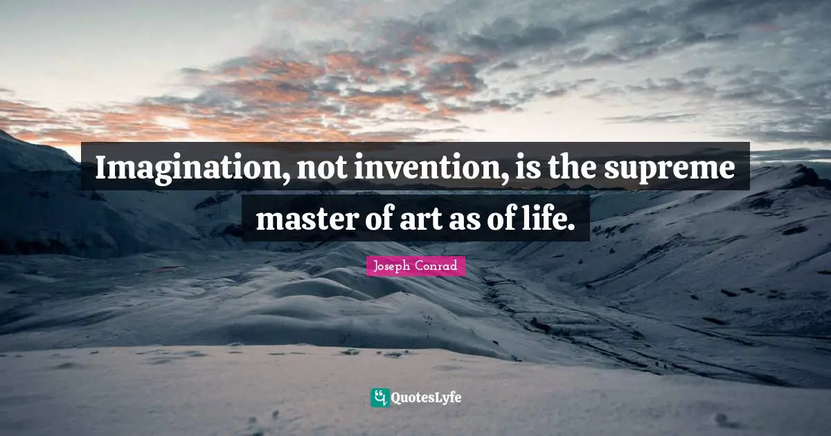 Writing Life Quotes: "Imagination, not invention, is the supreme master of art as of life."