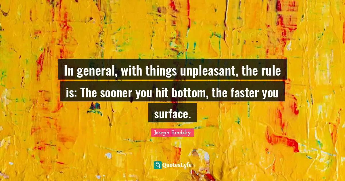 In general, with things unpleasant, the rule is: The sooner you hit bottom, the faster you surface.
