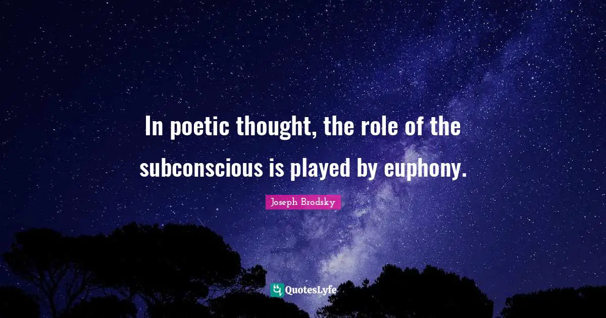 In poetic thought, the role of the subconscious is played by euphony.