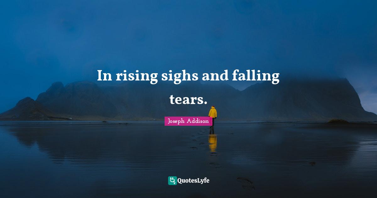 In rising sighs and falling tears.