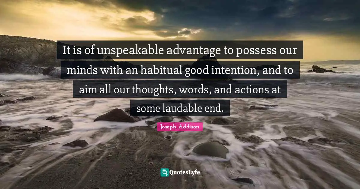 Good Intentions Quotes: "It is of unspeakable advantage to possess our minds with an habitual good intention, and to aim all our thoughts, words, and actions at some laudable end."