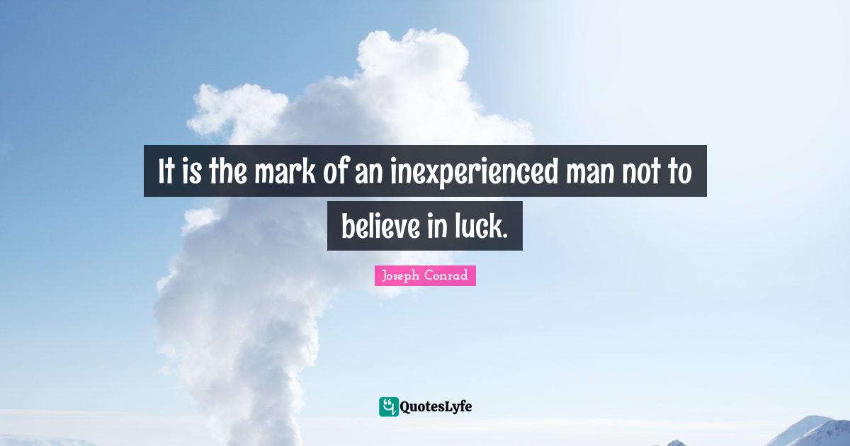 Joseph Conrad Quotes: "It is the mark of an inexperienced man not to believe in luck."