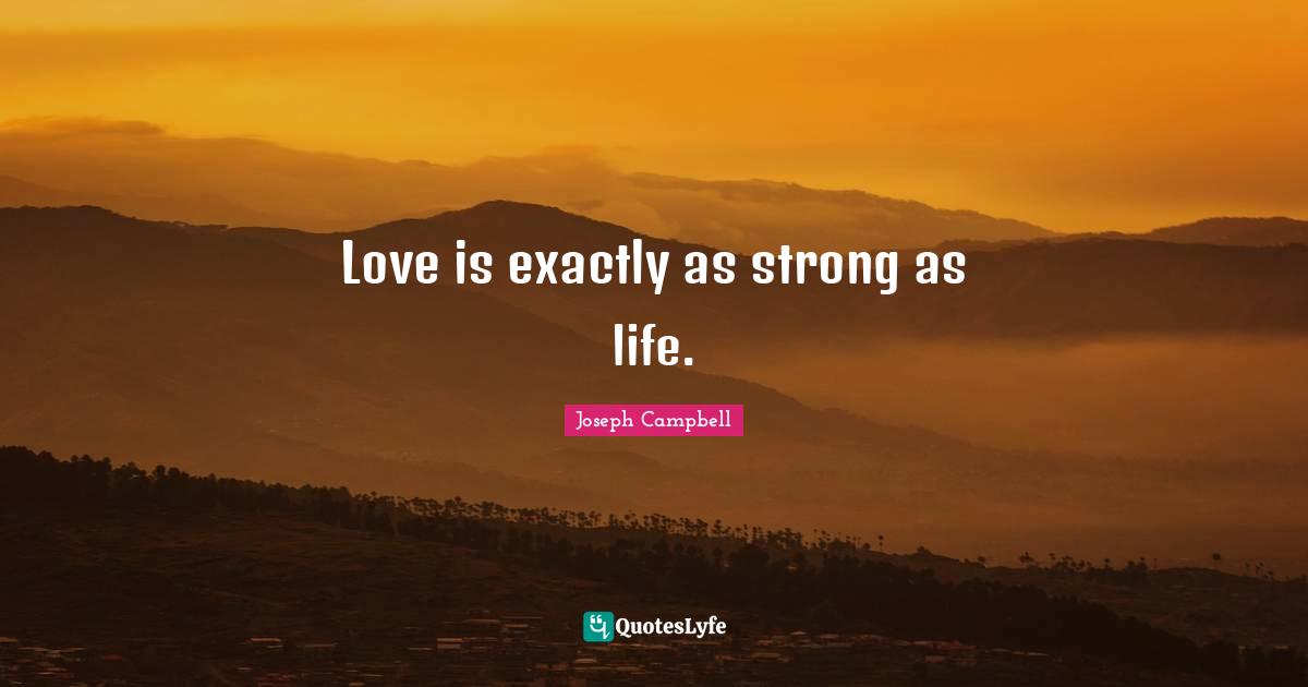 Love is exactly as strong as life.