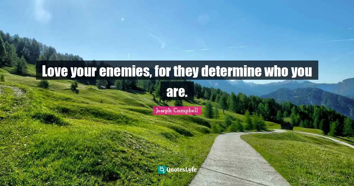 Joseph Campbell Quotes: "Love your enemies, for they determine who you are."