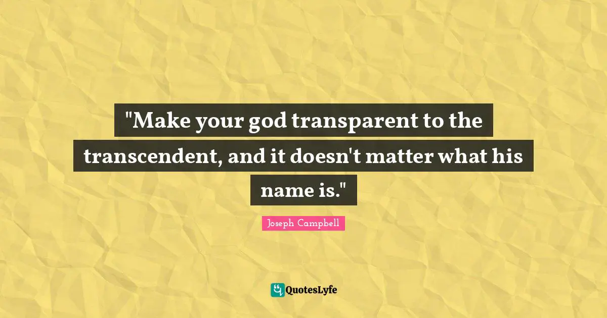 Joseph Campbell Quotes: "‎"Make your god transparent to the transcendent, and it doesn't matter what his name is.""
