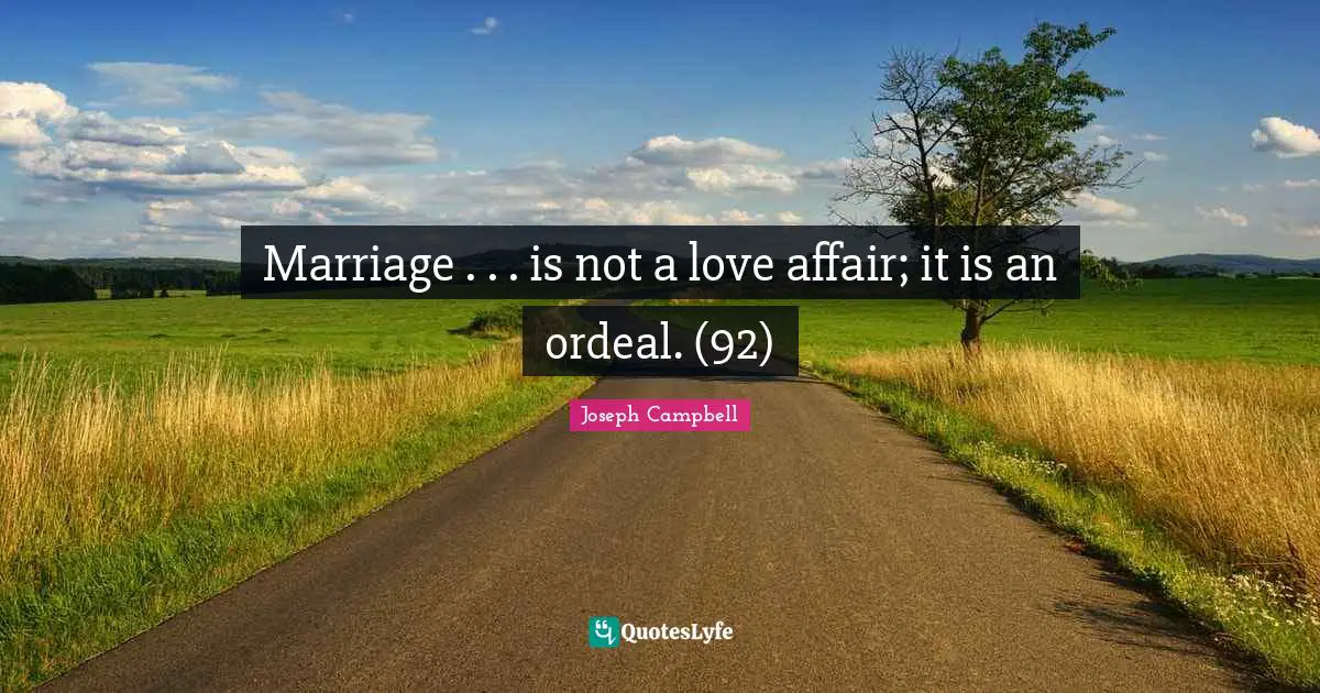 Marriage . . . is not a love affair; it is an ordeal. (92)