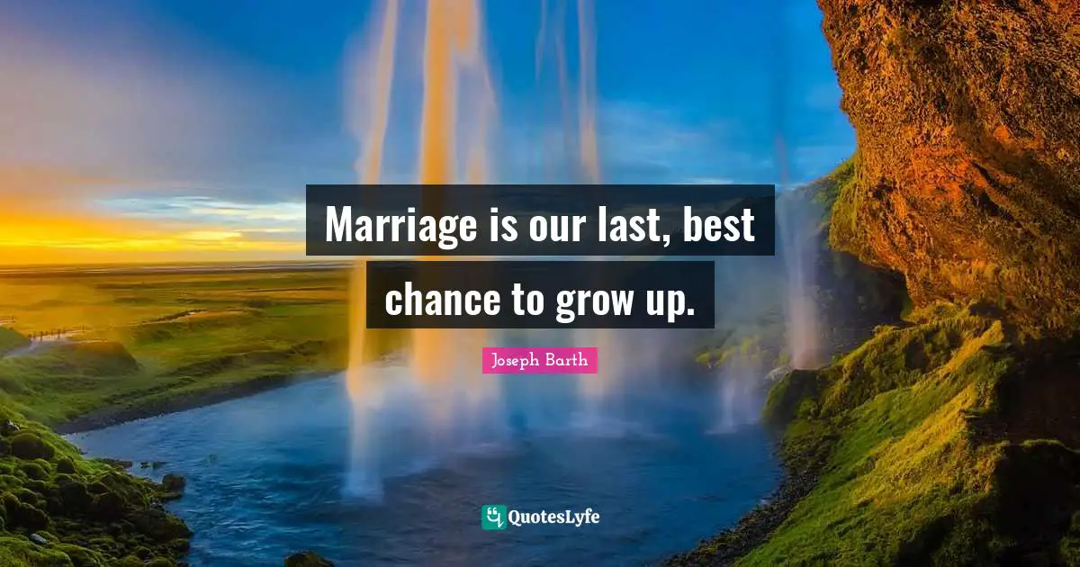 Marriage is our last, best chance to grow up.