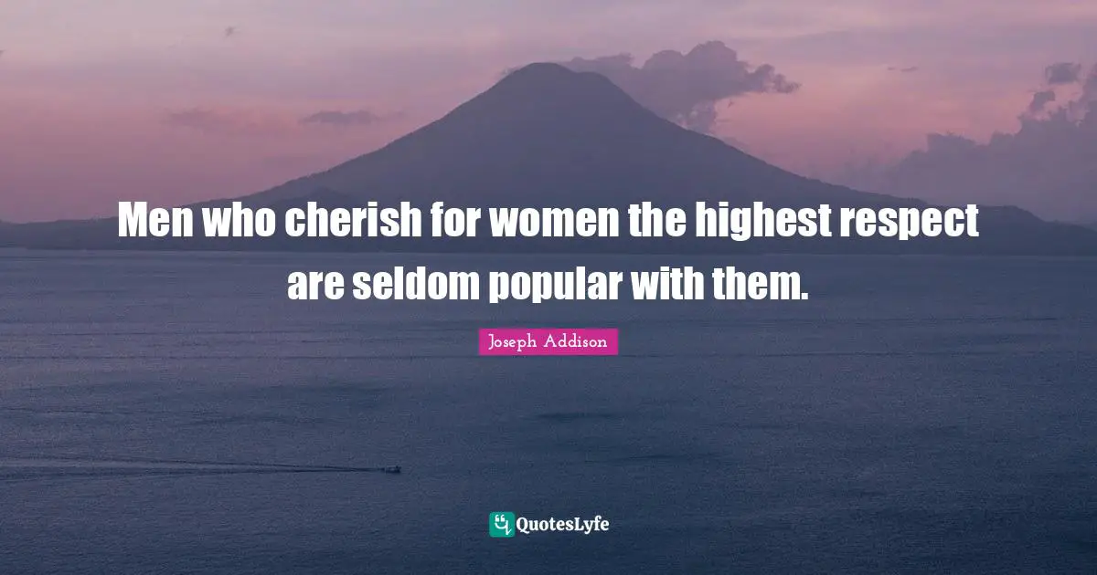 Men who cherish for women the highest respect are seldom popular with them.