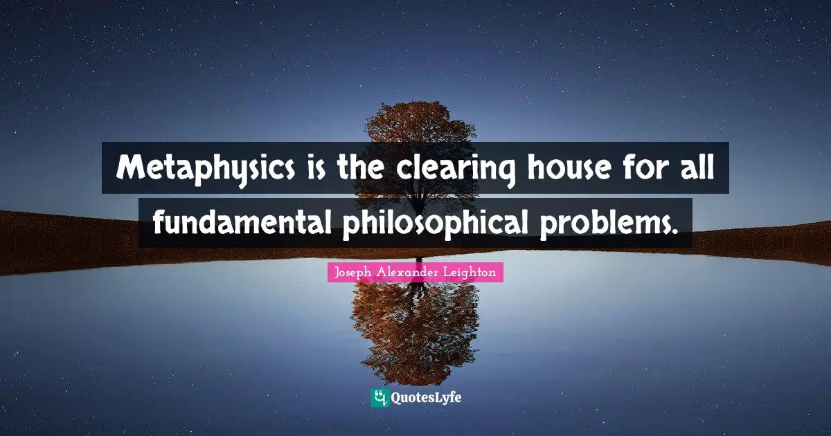 Metaphysics is the clearing house for all fundamental philosophical problems.