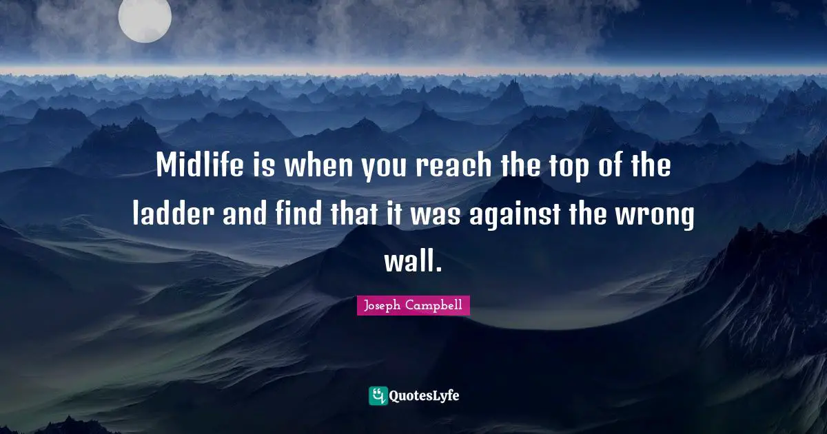 Joseph Campbell Quotes: "Midlife is when you reach the top of the ladder and find that it was against the wrong wall."