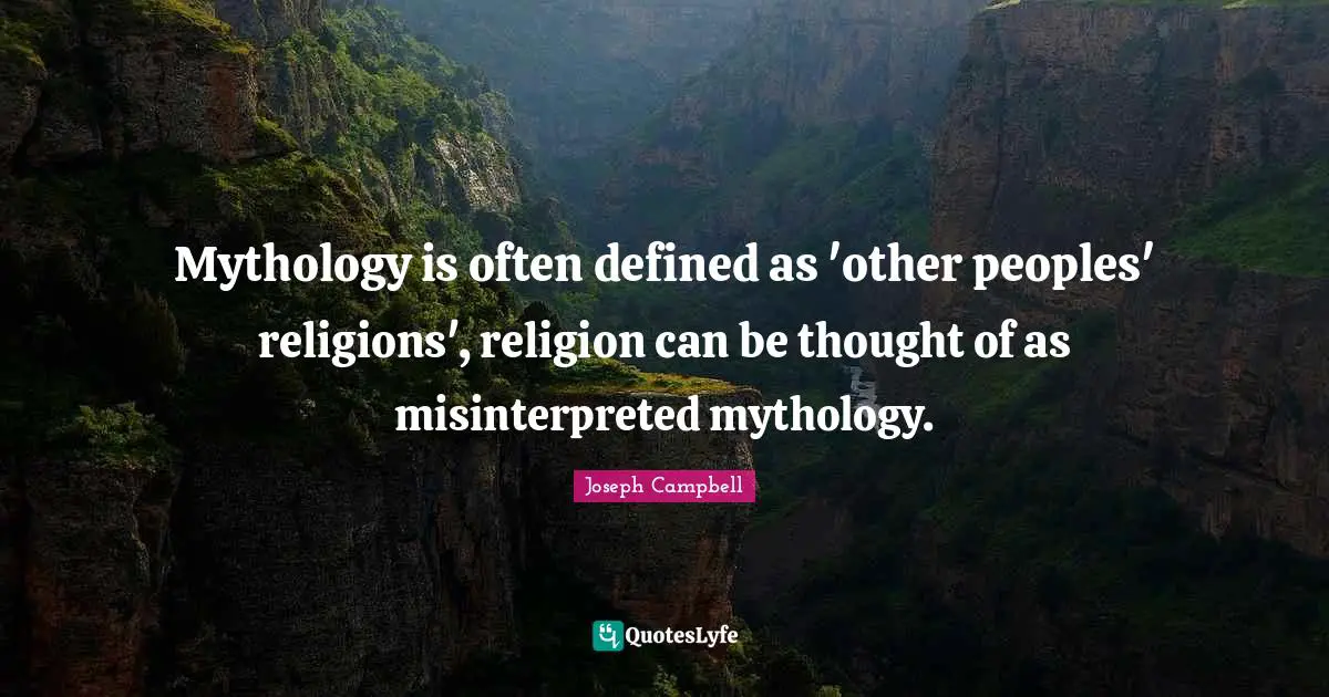 Mythology is often defined as 'other peoples' religions', religion can be thought of as misinterpreted mythology.