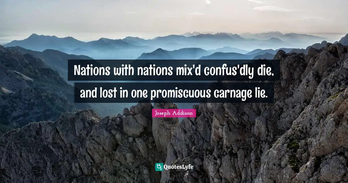 Nations with nations mix'd confus'dly die, and lost in one promiscuous carnage lie.