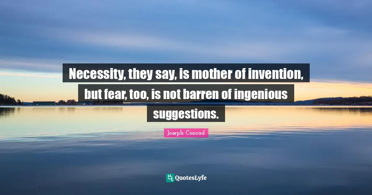 Necessity, they say, is mother of invention, but fear, too, is not barren of ingenious suggestions.