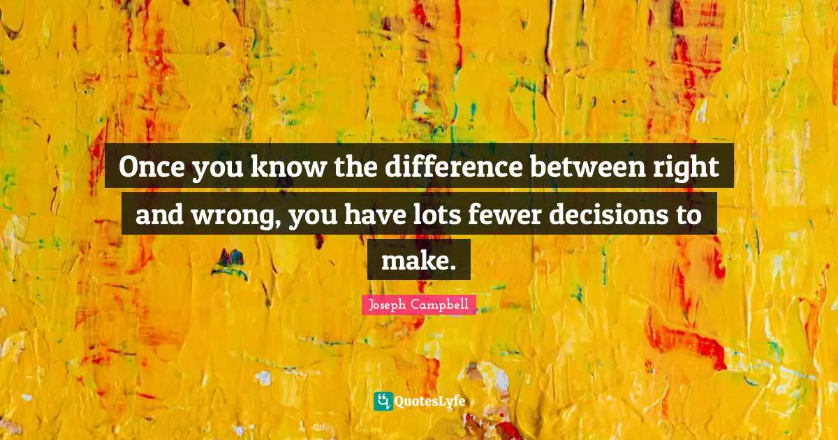 Once you know the difference between right and wrong, you have lots fewer decisions to make.