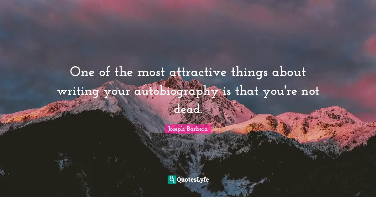 One of the most attractive things about writing your autobiography is that you're not dead.