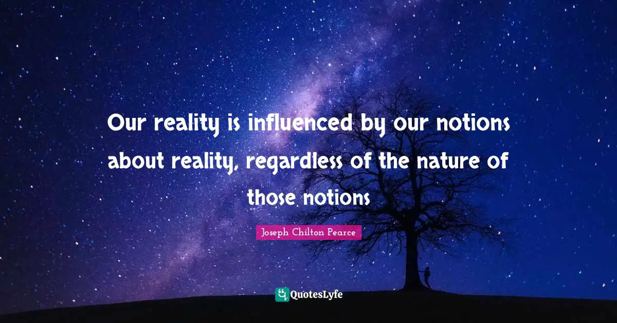 Our reality is influenced by our notions about reality, regardless of the nature of those notions