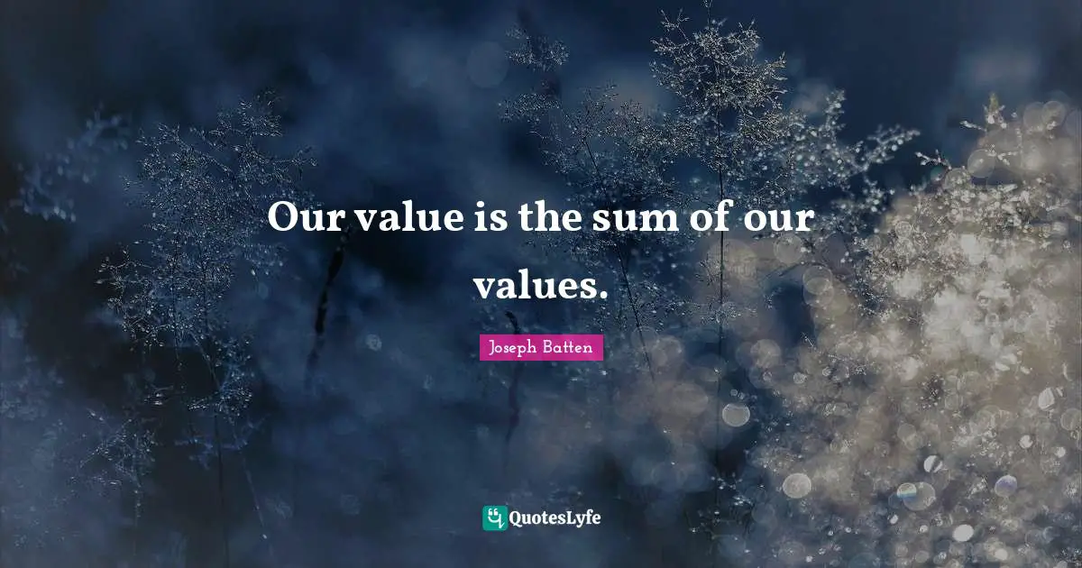Our value is the sum of our values.