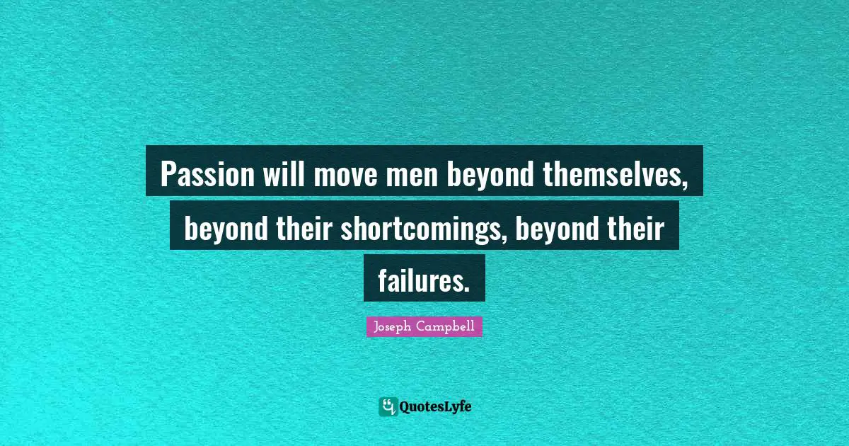 Shortcomings Quotes: "Passion will move men beyond themselves, beyond their shortcomings, beyond their failures."