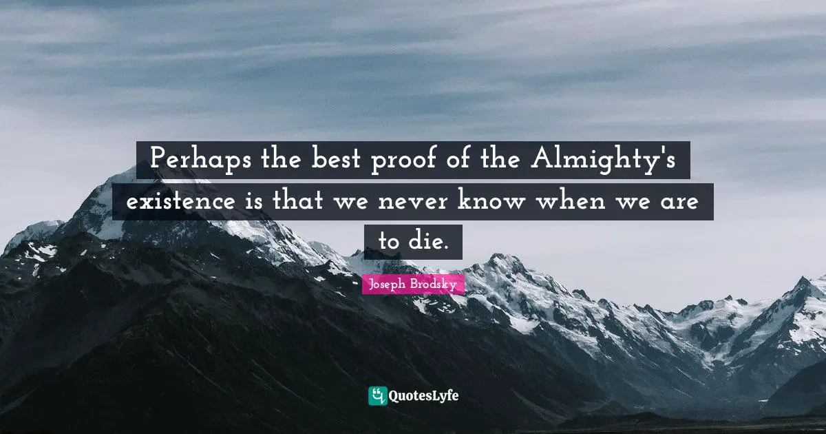 Almighty Quotes: "Perhaps the best proof of the Almighty's existence is that we never know when we are to die."