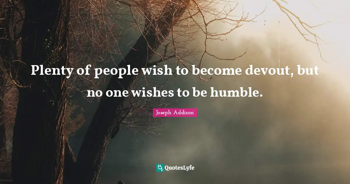 Plenty of people wish to become devout, but no one wishes to be humble.