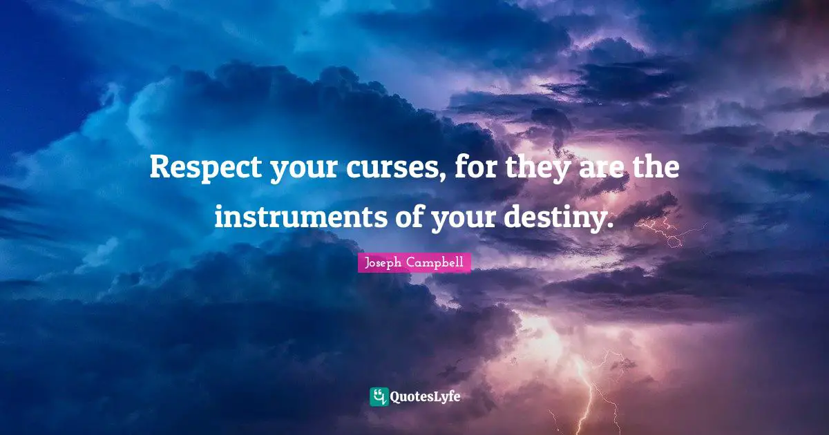 Respect your curses, for they are the instruments of your destiny.