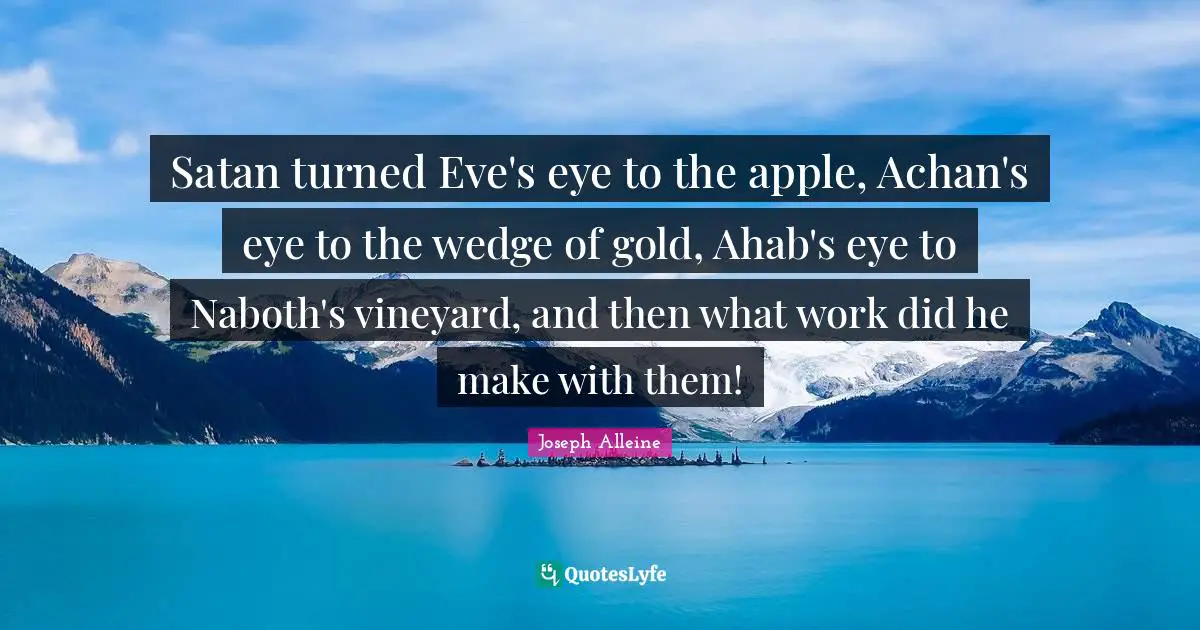 Satan turned Eve's eye to the apple, Achan's eye to the wedge of gold, Ahab's eye to Naboth's vineyard, and then what work did he make with them!