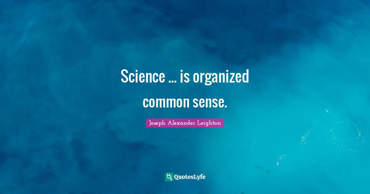 Science ... is organized common sense.