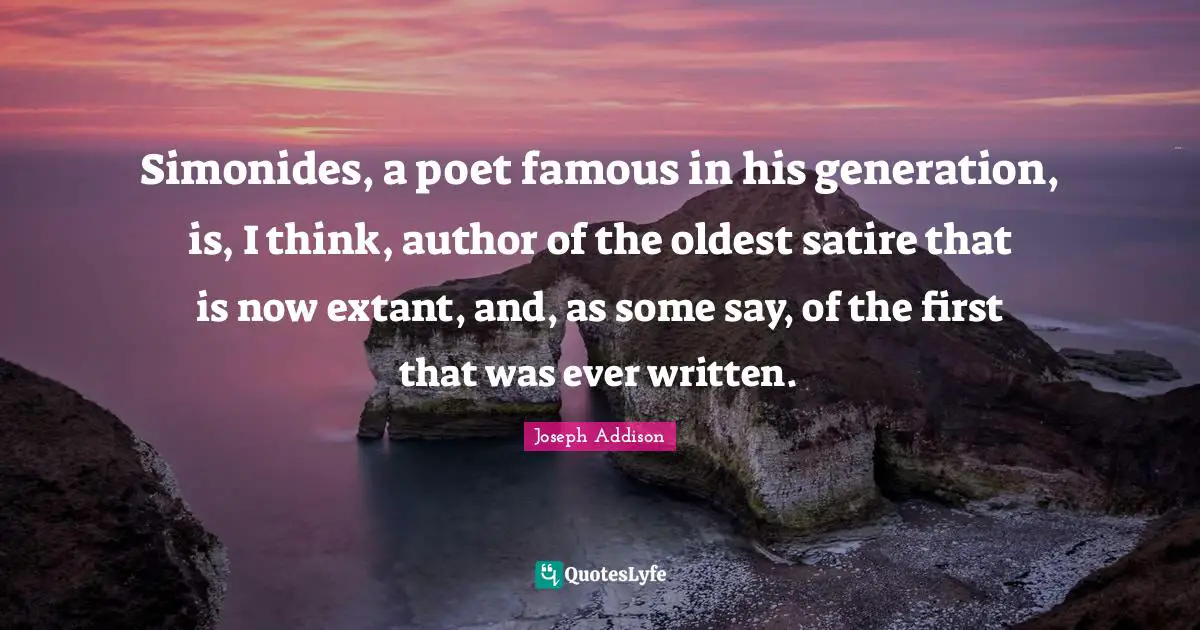 Simonides, a poet famous in his generation, is, I think, author of the oldest satire that is now extant, and, as some say, of the first that was ever written.