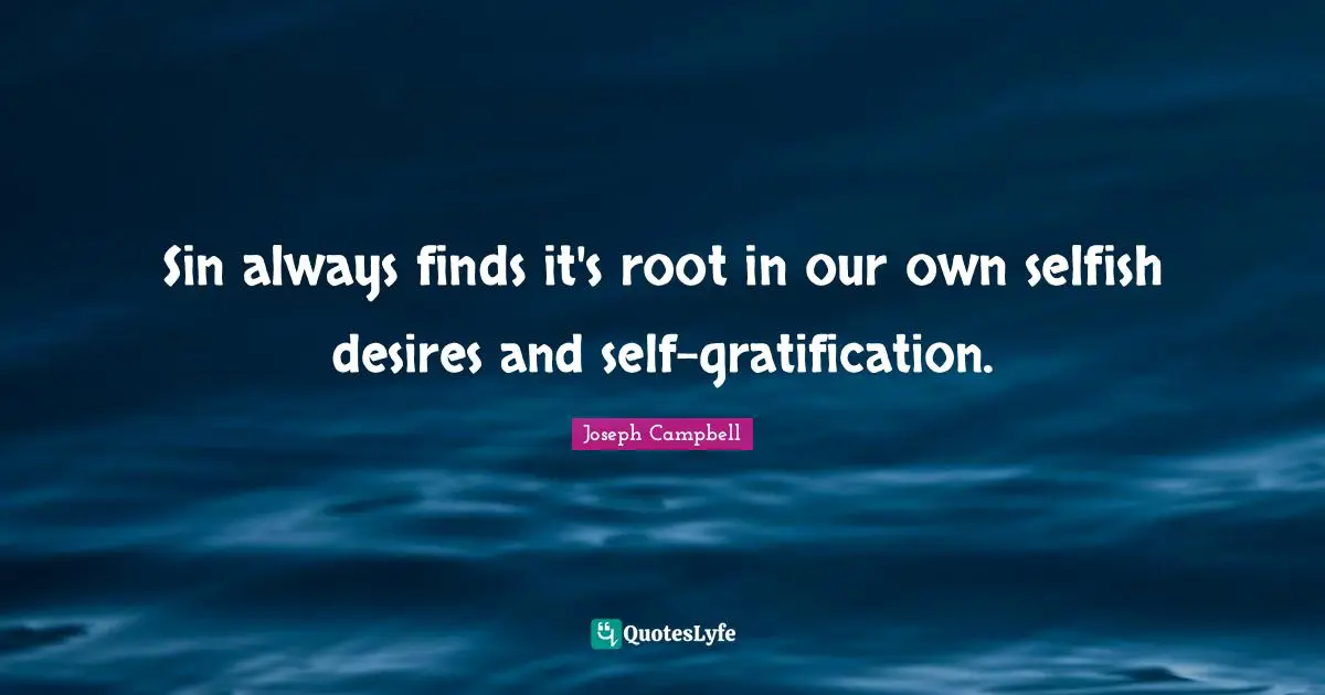 Sin always finds it's root in our own selfish desires and self-gratification.