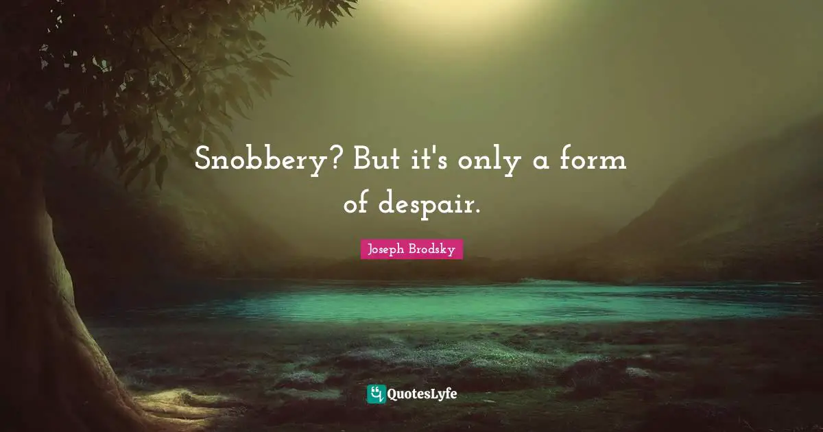 Snobbery Quotes: "Snobbery? But it's only a form of despair."