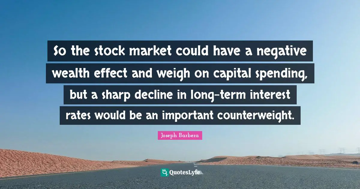 So the stock market could have a negative wealth effect and weigh on capital spending, but a sharp decline in long-term interest rates would be an important counterweight.