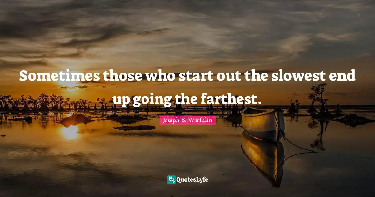 Sometimes those who start out the slowest end up going the farthest.
