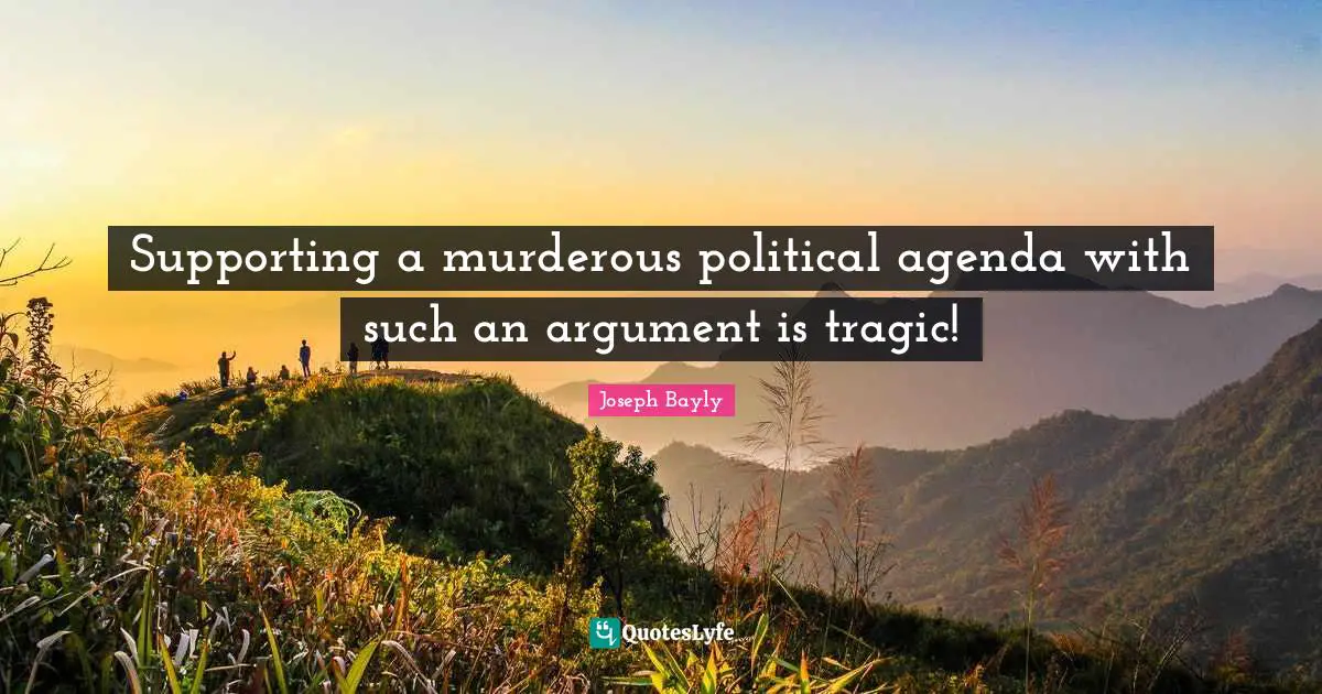 Supporting a murderous political agenda with such an argument is tragic!