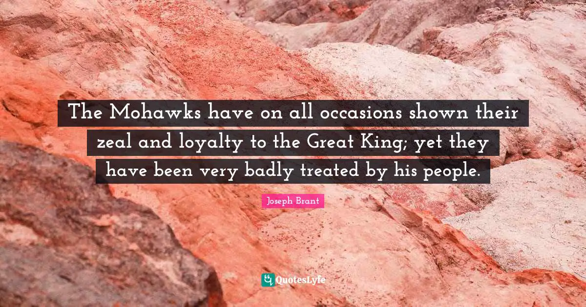 Occasions Quotes: "The Mohawks have on all occasions shown their zeal and loyalty to the Great King; yet they have been very badly treated by his people."