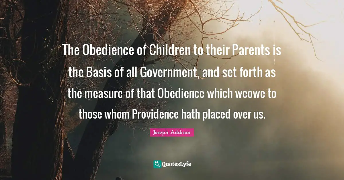 The Obedience of Children to their Parents is the Basis of all Government, and set forth as the measure of that Obedience which weowe to those whom Providence hath placed over us.