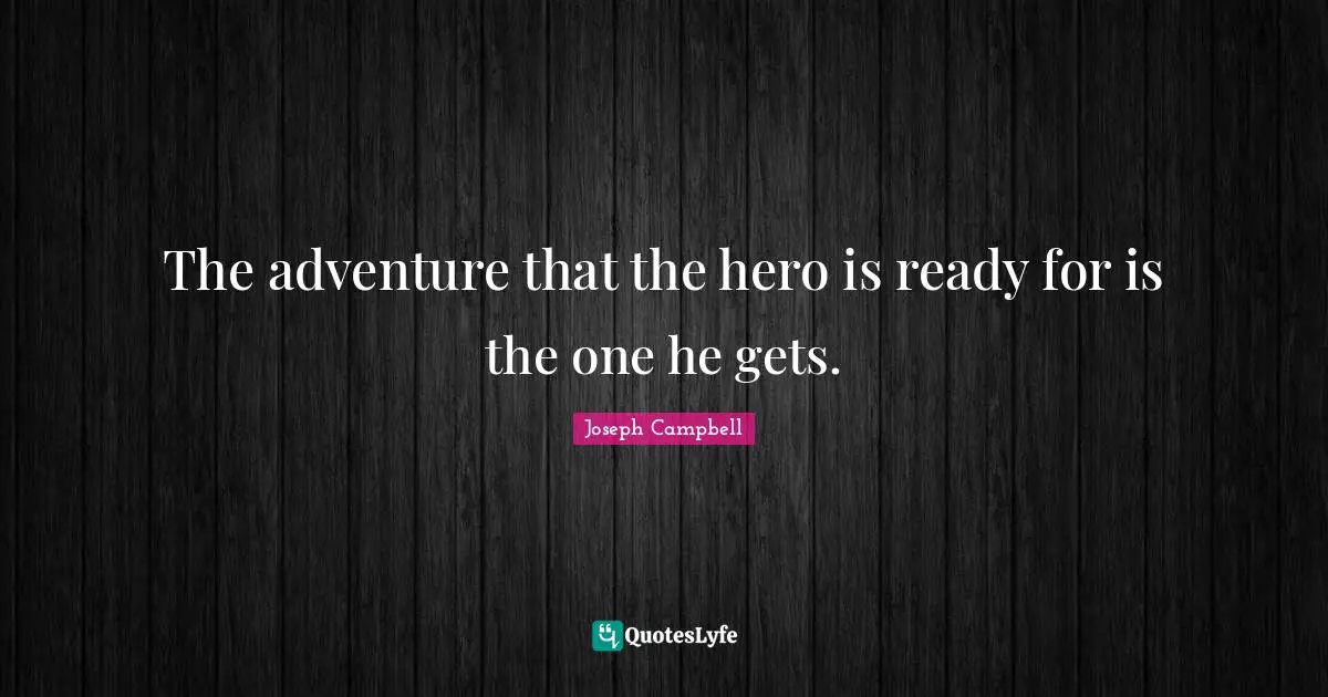 The adventure that the hero is ready for is the one he gets.