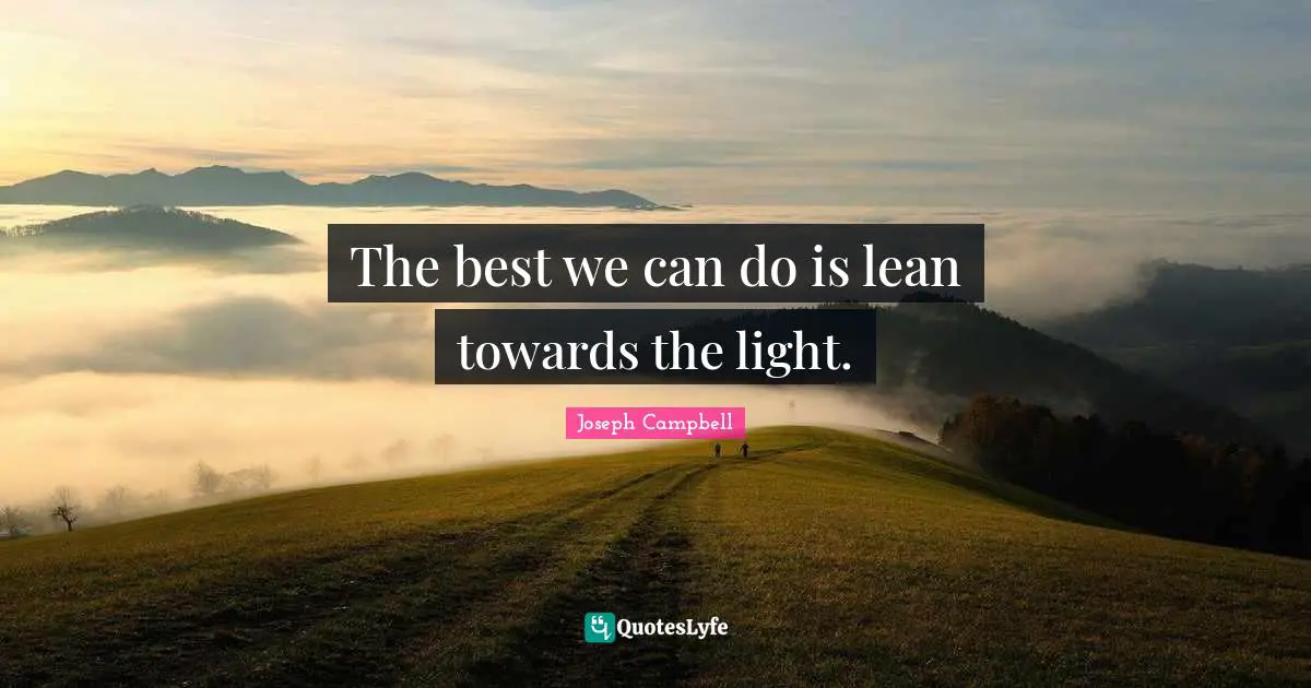 The best we can do is lean towards the light.