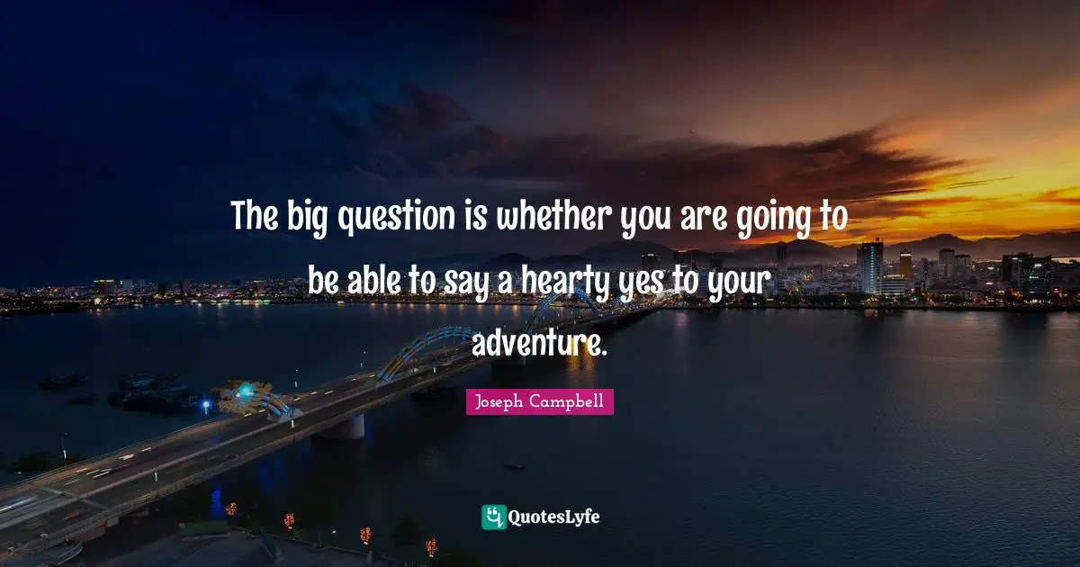 Joseph Campbell Quotes: "The big question is whether you are going to be able to say a hearty yes to your adventure."