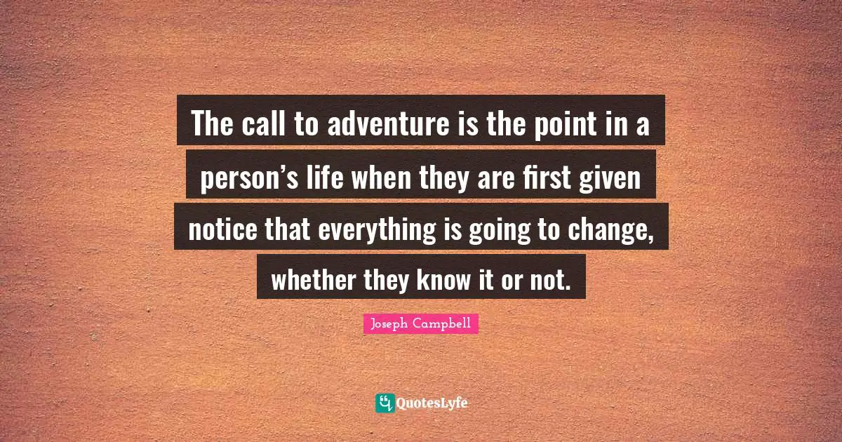 The call to adventure is the point in a person’s life when they are first given notice that everything is going to change, whether they know it or not.