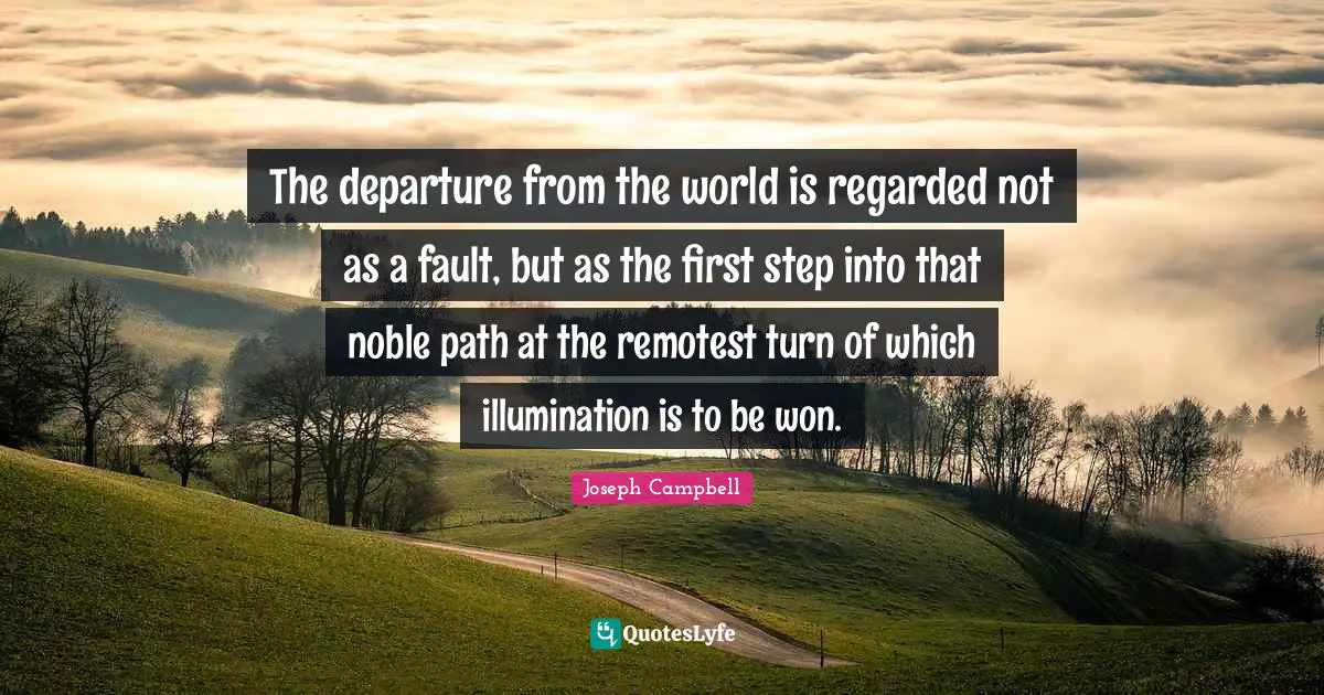 The departure from the world is regarded not as a fault, but as the first step into that noble path at the remotest turn of which illumination is to be won.
