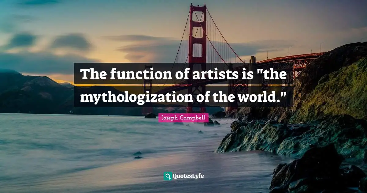 The function of artists is "the mythologization of the world."