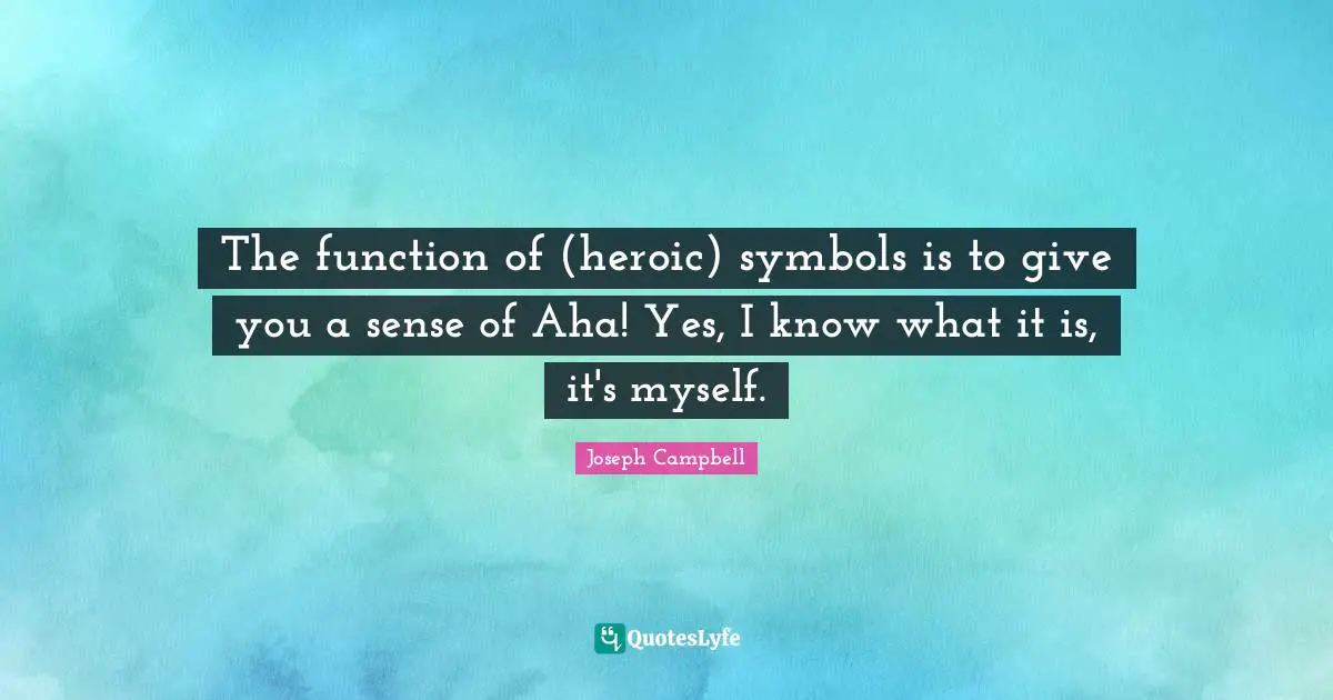 The function of (heroic) symbols is to give you a sense of Aha! Yes, I know what it is, it's myself.