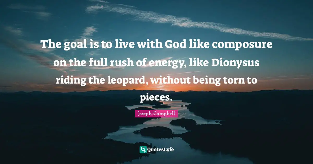 Joseph Campbell Quotes: "The goal is to live with God like composure on the full rush of energy, like Dionysus riding the leopard, without being torn to pieces."