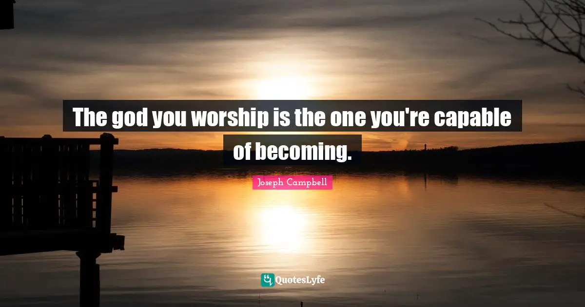 Joseph Campbell Quotes: "The god you worship is the one you're capable of becoming."