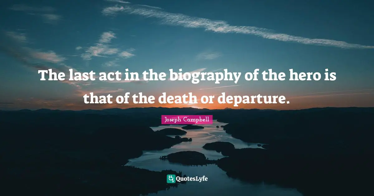 The last act in the biography of the hero is that of the death or departure.
