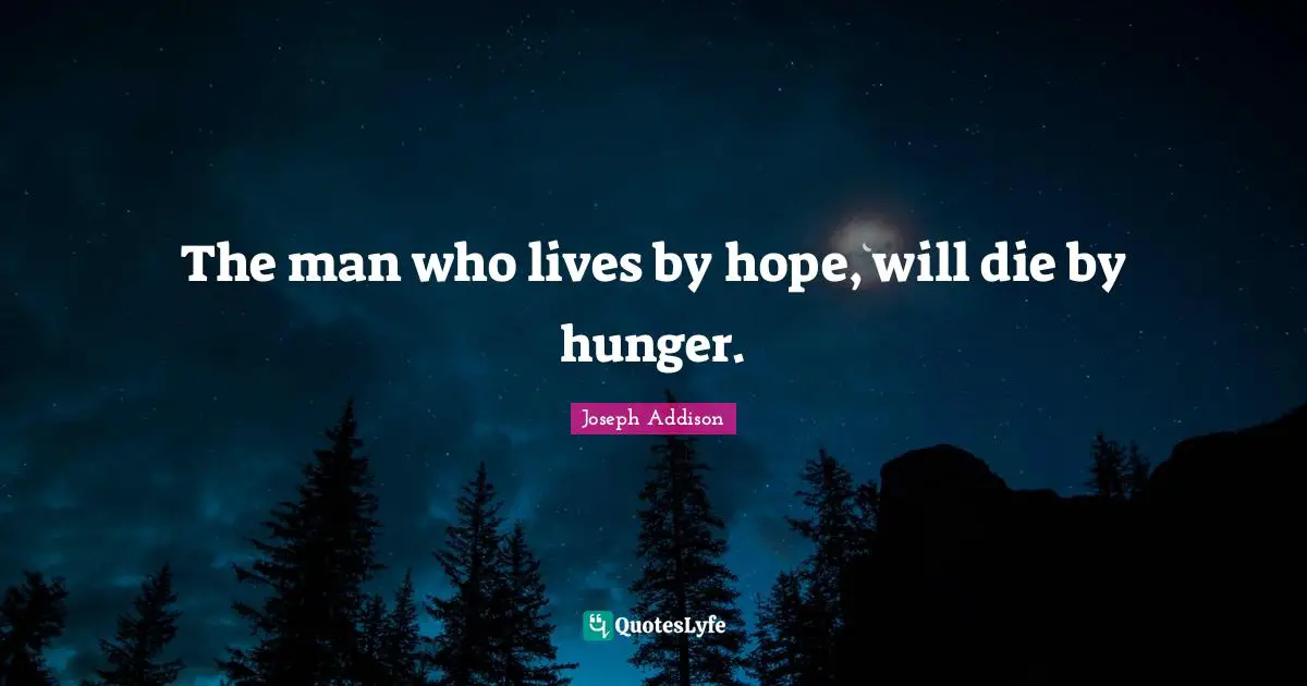 The man who lives by hope, will die by hunger.